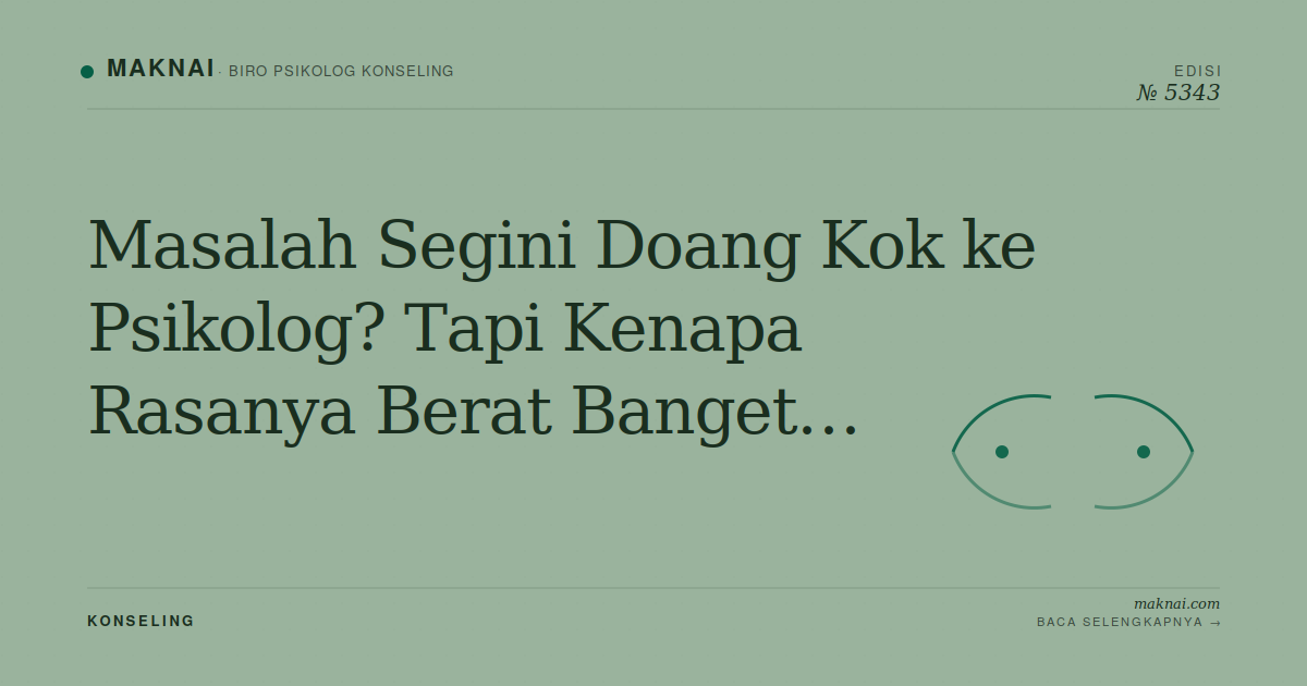 Masalah Segini Doang Kok ke Psikolog? Tapi Kenapa Rasanya Berat Banget…