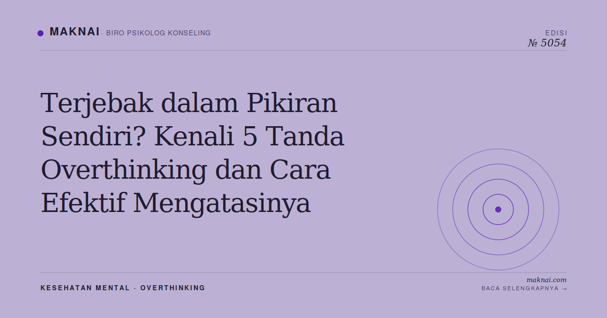 Terjebak dalam Pikiran Sendiri? Kenali 5 Tanda Overthinking dan Cara Efektif Mengatasinya